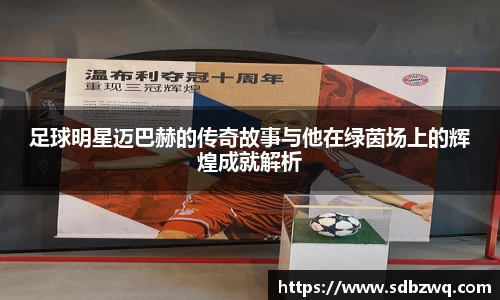 足球明星迈巴赫的传奇故事与他在绿茵场上的辉煌成就解析